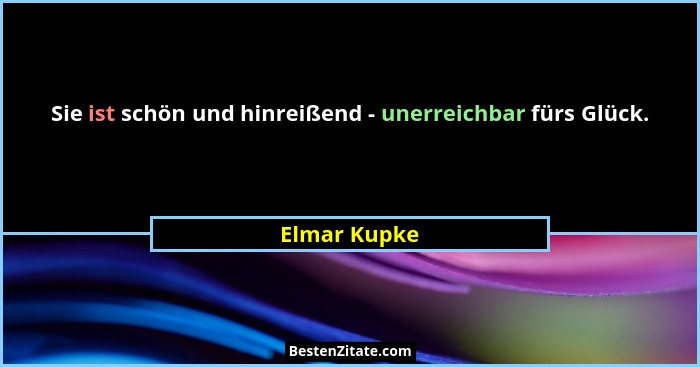 Sie ist schön und hinreißend - unerreichbar fürs Glück.... - Elmar Kupke