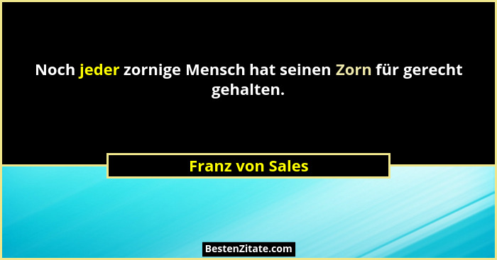 Noch jeder zornige Mensch hat seinen Zorn für gerecht gehalten.... - Franz von Sales