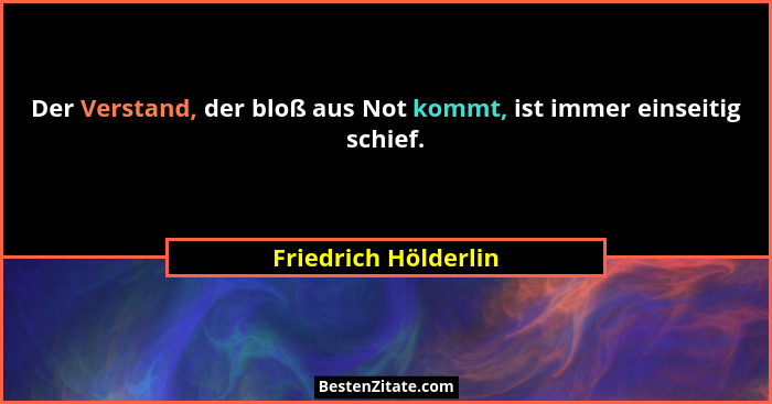 Der Verstand, der bloß aus Not kommt, ist immer einseitig schief.... - Friedrich Hölderlin
