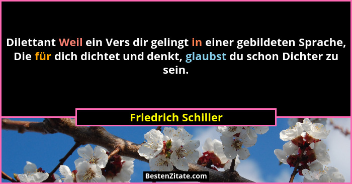Dilettant Weil ein Vers dir gelingt in einer gebildeten Sprache, Die für dich dichtet und denkt, glaubst du schon Dichter zu sein... - Friedrich Schiller
