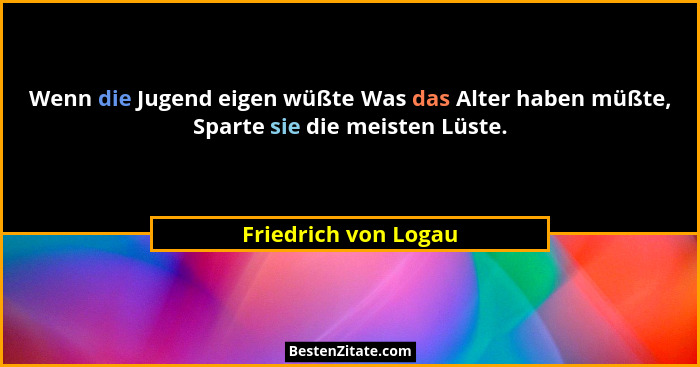 Wenn die Jugend eigen wüßte Was das Alter haben müßte, Sparte sie die meisten Lüste.... - Friedrich von Logau