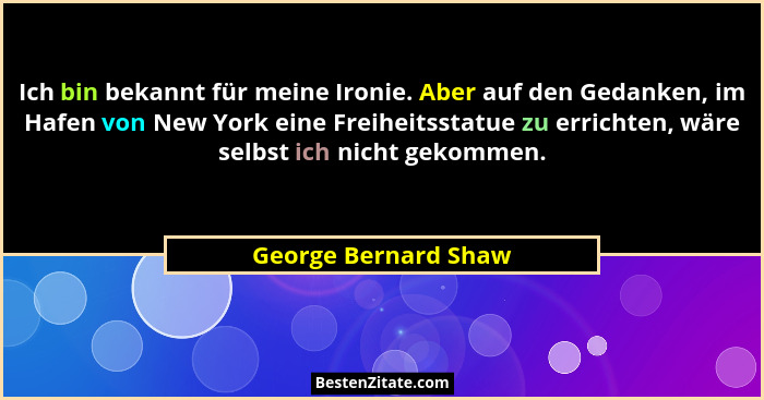 Ich bin bekannt für meine Ironie. Aber auf den Gedanken, im Hafen von New York eine Freiheitsstatue zu errichten, wäre selbst ic... - George Bernard Shaw