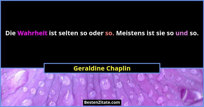 Die Wahrheit ist selten so oder so. Meistens ist sie so und so.... - Geraldine Chaplin