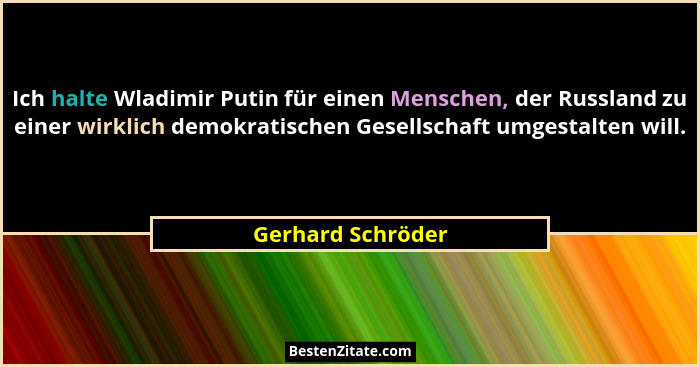Ich halte Wladimir Putin für einen Menschen, der Russland zu einer wirklich demokratischen Gesellschaft umgestalten will.... - Gerhard Schröder