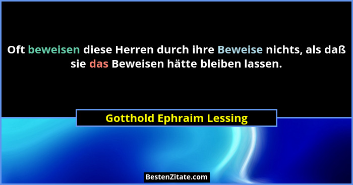 Oft beweisen diese Herren durch ihre Beweise nichts, als daß sie das Beweisen hätte bleiben lassen.... - Gotthold Ephraim Lessing