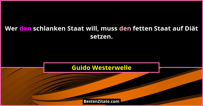 Wer den schlanken Staat will, muss den fetten Staat auf Diät setzen.... - Guido Westerwelle