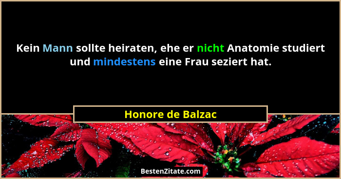 Kein Mann sollte heiraten, ehe er nicht Anatomie studiert und mindestens eine Frau seziert hat.... - Honore de Balzac