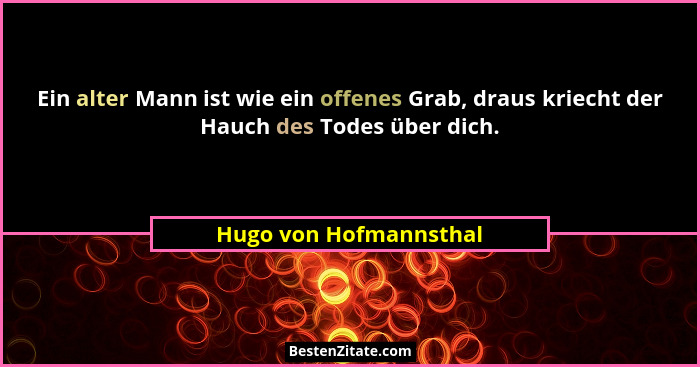 Ein alter Mann ist wie ein offenes Grab, draus kriecht der Hauch des Todes über dich.... - Hugo von Hofmannsthal