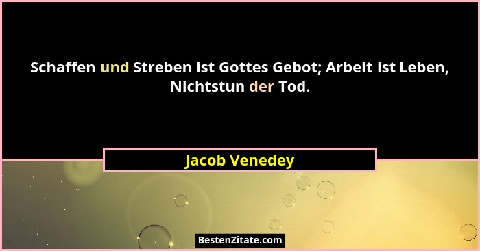 Schaffen und Streben ist Gottes Gebot; Arbeit ist Leben, Nichtstun der Tod.... - Jacob Venedey