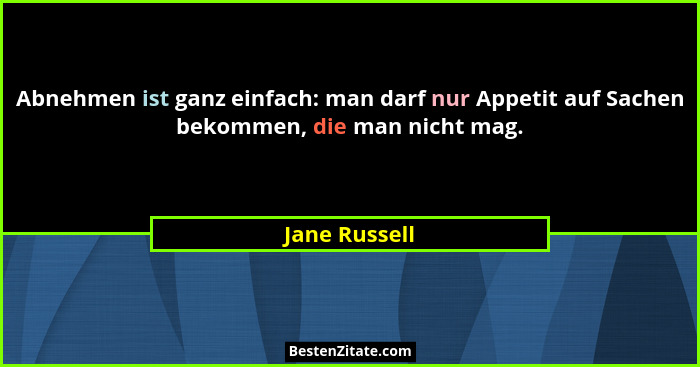 Abnehmen ist ganz einfach: man darf nur Appetit auf Sachen bekommen, die man nicht mag.... - Jane Russell