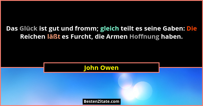 Das Glück ist gut und fromm; gleich teilt es seine Gaben: Die Reichen läßt es Furcht, die Armen Hoffnung haben.... - John Owen