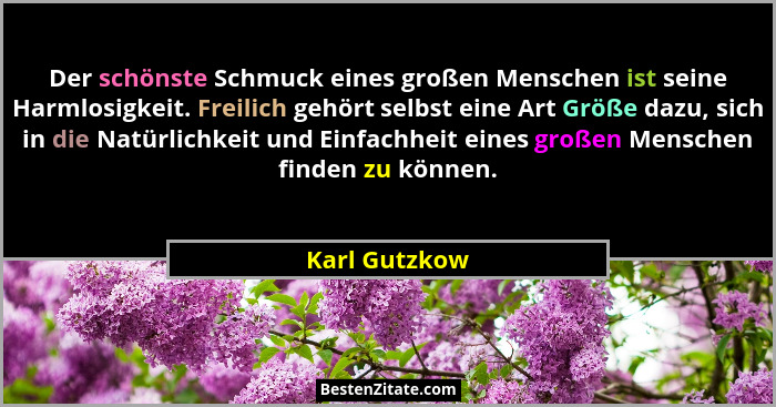 Der schönste Schmuck eines großen Menschen ist seine Harmlosigkeit. Freilich gehört selbst eine Art Größe dazu, sich in die Natürlichke... - Karl Gutzkow