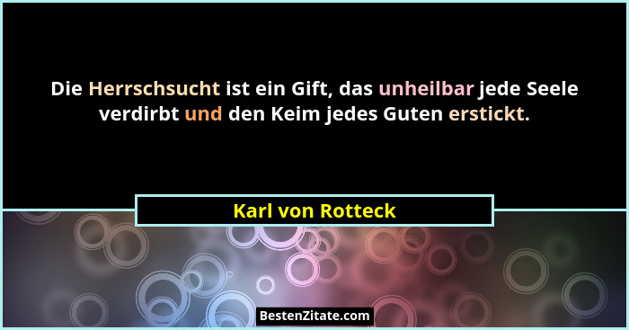 Die Herrschsucht ist ein Gift, das unheilbar jede Seele verdirbt und den Keim jedes Guten erstickt.... - Karl von Rotteck
