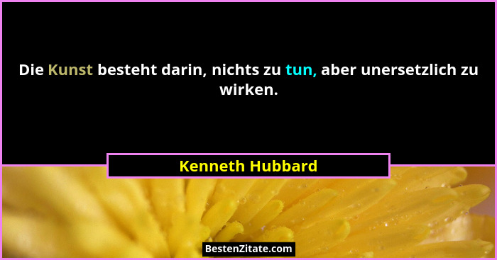 Die Kunst besteht darin, nichts zu tun, aber unersetzlich zu wirken.... - Kenneth Hubbard