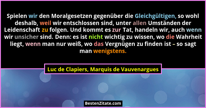 Spielen wir den Moralgesetzen gegenüber die Gleichgültigen, so wohl deshalb, weil wir entschlossen sind, un... - Luc de Clapiers, Marquis de Vauvenargues