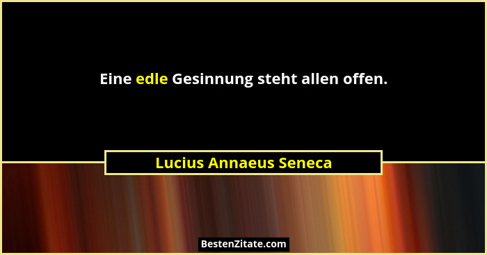 Eine edle Gesinnung steht allen offen.... - Lucius Annaeus Seneca