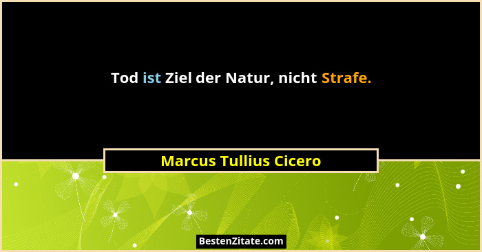 Tod ist Ziel der Natur, nicht Strafe.... - Marcus Tullius Cicero