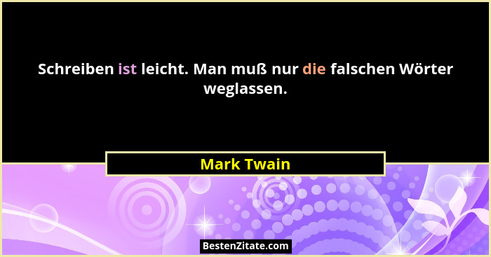 Schreiben ist leicht. Man muß nur die falschen Wörter weglassen.... - Mark Twain