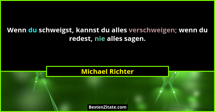 Wenn du schweigst, kannst du alles verschweigen; wenn du redest, nie alles sagen.... - Michael Richter