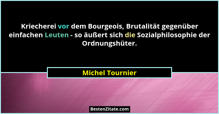 Kriecherei vor dem Bourgeois, Brutalität gegenüber einfachen Leuten - so äußert sich die Sozialphilosophie der Ordnungshüter.... - Michel Tournier