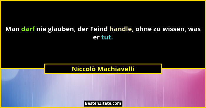 Man darf nie glauben, der Feind handle, ohne zu wissen, was er tut.... - Niccolò Machiavelli
