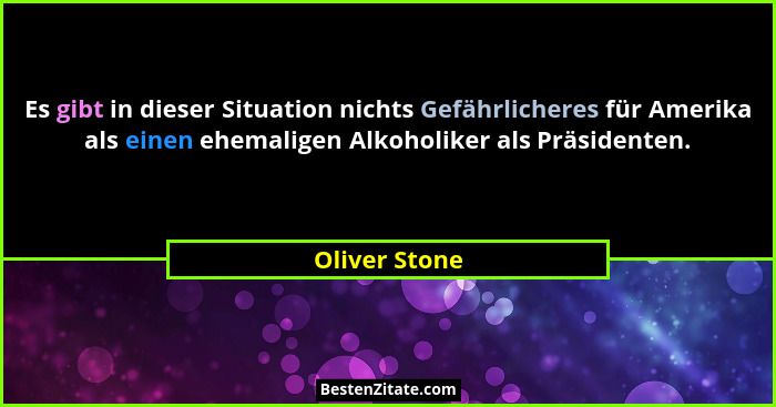Es gibt in dieser Situation nichts Gefährlicheres für Amerika als einen ehemaligen Alkoholiker als Präsidenten.... - Oliver Stone