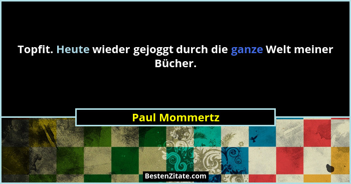 Topfit. Heute wieder gejoggt durch die ganze Welt meiner Bücher.... - Paul Mommertz