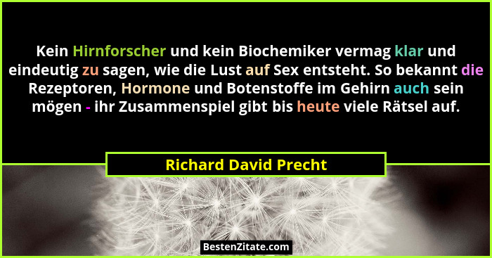 Kein Hirnforscher und kein Biochemiker vermag klar und eindeutig zu sagen, wie die Lust auf Sex entsteht. So bekannt die Rezept... - Richard David Precht