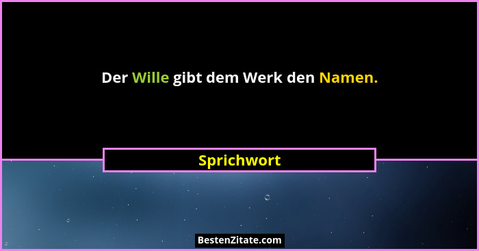 Der Wille gibt dem Werk den Namen.... - Sprichwort