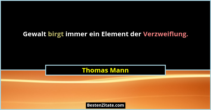 Gewalt birgt immer ein Element der Verzweiflung.... - Thomas Mann