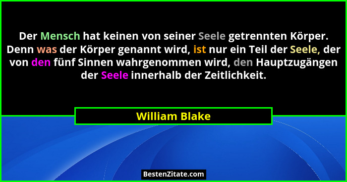 Der Mensch hat keinen von seiner Seele getrennten Körper. Denn was der Körper genannt wird, ist nur ein Teil der Seele, der von den fü... - William Blake