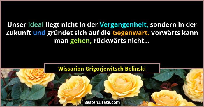 Unser Ideal liegt nicht in der Vergangenheit, sondern in der Zukunft und gründet sich auf die Gegenwart. Vorwärts... - Wissarion Grigorjewitsch Belinski