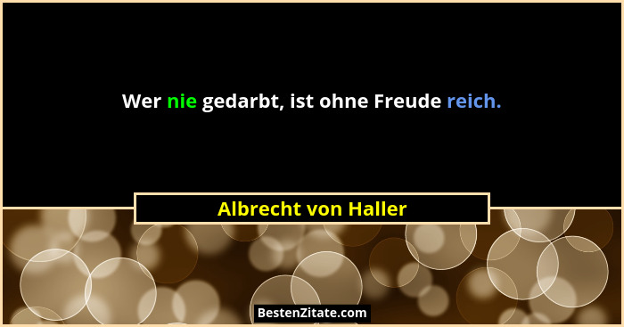 Wer nie gedarbt, ist ohne Freude reich.... - Albrecht von Haller