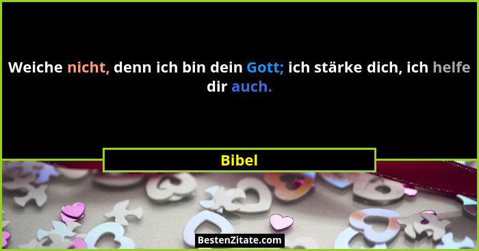 Weiche nicht, denn ich bin dein Gott; ich stärke dich, ich helfe dir auch.... - Bibel