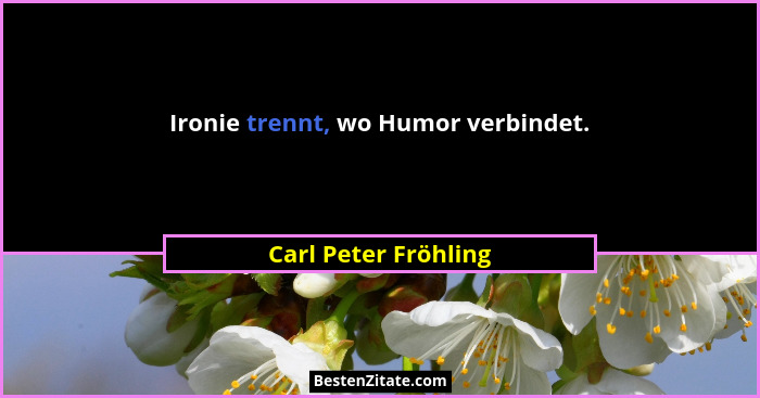 Ironie trennt, wo Humor verbindet.... - Carl Peter Fröhling