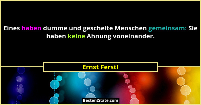 Eines haben dumme und gescheite Menschen gemeinsam: Sie haben keine Ahnung voneinander.... - Ernst Ferstl