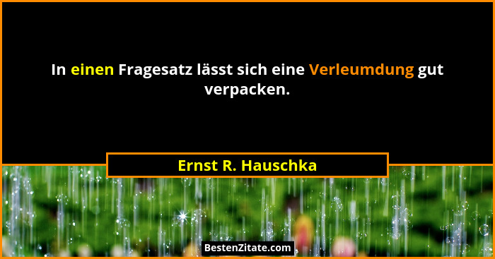 In einen Fragesatz lässt sich eine Verleumdung gut verpacken.... - Ernst R. Hauschka