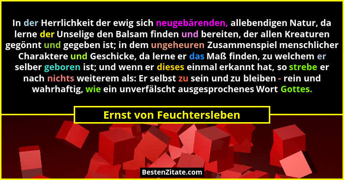 In der Herrlichkeit der ewig sich neugebärenden, allebendigen Natur, da lerne der Unselige den Balsam finden und bereiten,... - Ernst von Feuchtersleben