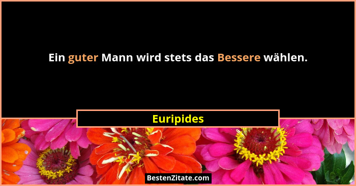 Ein guter Mann wird stets das Bessere wählen.... - Euripides