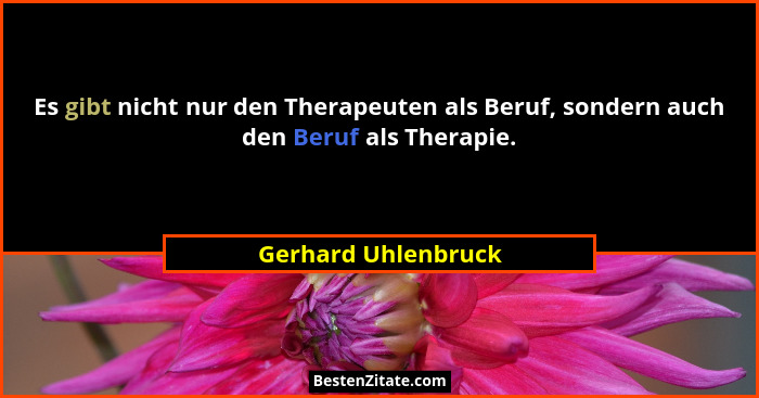 Es gibt nicht nur den Therapeuten als Beruf, sondern auch den Beruf als Therapie.... - Gerhard Uhlenbruck