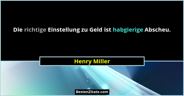 Die richtige Einstellung zu Geld ist habgierige Abscheu.... - Henry Miller
