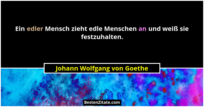 Ein edler Mensch zieht edle Menschen an und weiß sie festzuhalten.... - Johann Wolfgang von Goethe