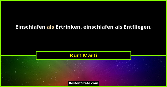 Einschlafen als Ertrinken, einschlafen als Entfliegen.... - Kurt Marti