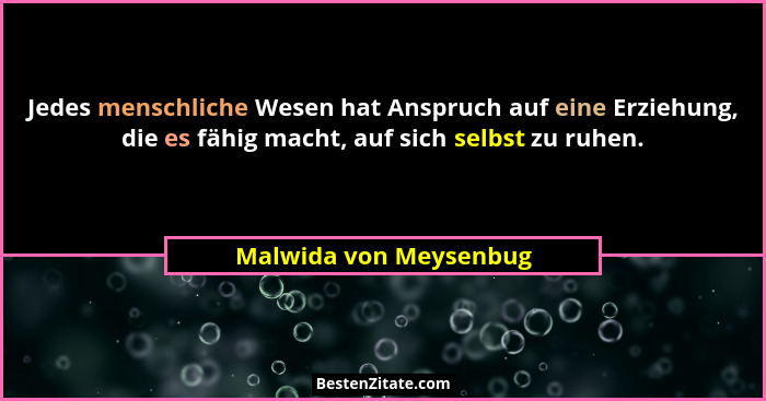 Jedes menschliche Wesen hat Anspruch auf eine Erziehung, die es fähig macht, auf sich selbst zu ruhen.... - Malwida von Meysenbug