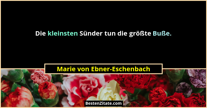 Die kleinsten Sünder tun die größte Buße.... - Marie von Ebner-Eschenbach
