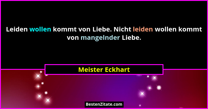 Leiden wollen kommt von Liebe. Nicht leiden wollen kommt von mangelnder Liebe.... - Meister Eckhart