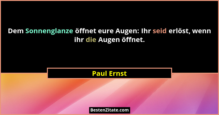 Dem Sonnenglanze öffnet eure Augen: Ihr seid erlöst, wenn ihr die Augen öffnet.... - Paul Ernst