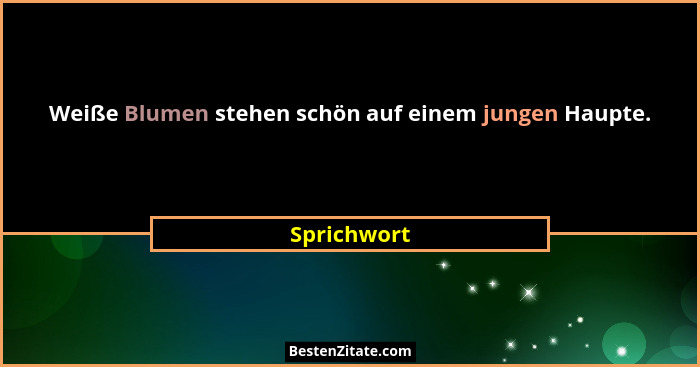 Weiße Blumen stehen schön auf einem jungen Haupte.... - Sprichwort