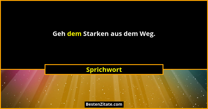 Geh dem Starken aus dem Weg.... - Sprichwort