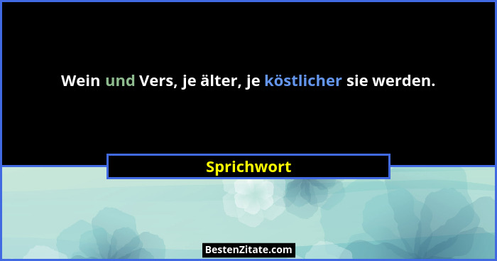 Wein und Vers, je älter, je köstlicher sie werden.... - Sprichwort
